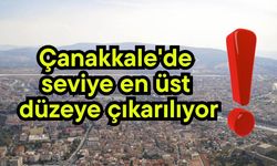 Çanakkale'de seviye en üst düzeye çıkarılıyor
