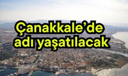 Çanakkale’de adı yaşatılacak