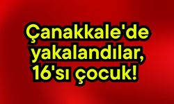 Çanakkale'de yakalandılar, 16'sı çocuk!