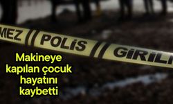 Makineye kapılan çocuk hayatını kaybetti