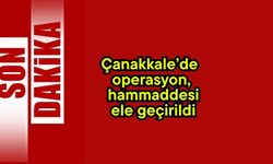 Çanakkale’de operasyon, hammaddesi ele geçirildi