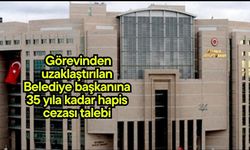 Görevinden uzaklaştırılan Belediye başkanına 35 yıla kadar hapis cezası talebi