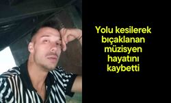 Yolu kesilerek bıçaklanan müzisyen hayatını kaybetti