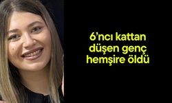 6’ncı kattan düşen genç hemşire öldü