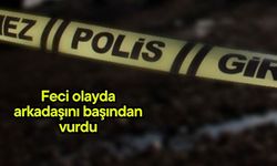 Feci olayda arkadaşını başından vurdu