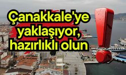 Çanakkale'ye yaklaşıyor, hazırlıklı olun!