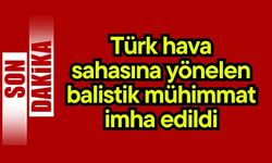 Türk hava sahasına yönelen balistik mühimmat imha edildi