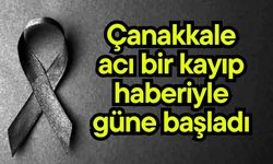 Çanakkale acı bir kayıp haberiyle güne başladı