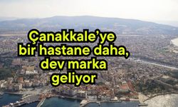 Çanakkale’ye bir hastane daha, dev marka geliyor