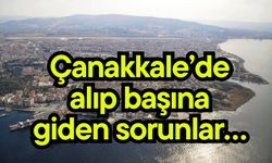 Çanakkale’de alıp başına giden sorunlar…