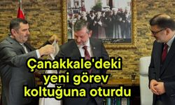 Çanakkale'deki yeni görev koltuğuna oturdu