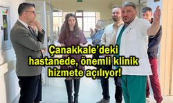 Çanakkale’deki hastanede önemli klinik hizmete açılıyor