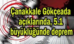 Çanakkale Gökçeada açıklarında 5.1 büyüklüğünde deprem
