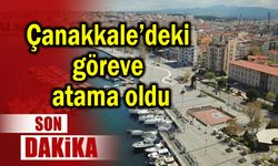 Çanakkale’deki göreve atama oldu