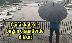 Çanakkale’de bugün o saatlerde dikkat