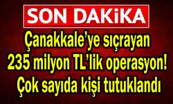 Çanakkale’ye sıçrayan 235 milyon TL’lik operasyon