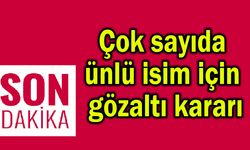 Çok sayıda ünlü isim için gözaltı kararı!