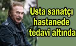 Usta sanatçı hastanede tedavi altında