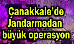 Çanakkale’de Jandarmadan büyük operasyon!