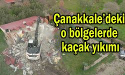Çanakkale’deki o bölgelerde kaçak yıkımı