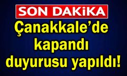 Çanakkale’de kapandı, duyurusu yapıldı!