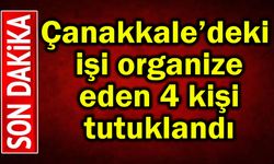 Çanakkale’deki işi organize eden 4 kişi tutuklandı