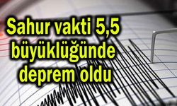 Sahur vakti 5,5 büyüklüğünde deprem oldu