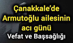 Çanakkale’de Armutoğlu ailesinin acı günü