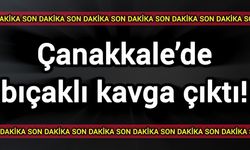 Çanakkale’de bıçaklı kavga çıktı!