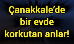 Çanakkale’de bir evde korkutan anlar!