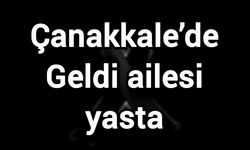 Çanakkale’de Geldi ailesi yasta