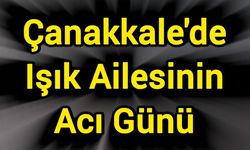 Çanakkale'de Işık ailesinin acı günü