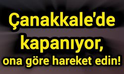 Çanakkale'de kapanıyor, ona göre hareket edin!