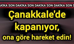 Çanakkale'de kapanıyor, ona göre hareket edin!