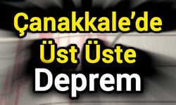Çanakkale’de üst üste deprem!