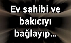Ev sahibi ve bakıcıyı bağlayıp…