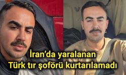 İran’da yaralanan Türk tır şoförü kurtarılamadı