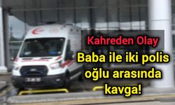 Kahreden olay: Baba ile iki polis oğlu arasında kavga!