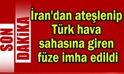 İran'dan ateşlenip Türk hava sahasına giren füze imha edildi