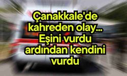 Çanakkale'de kahreden olay... Eşini vurdu ardından kendini vurdu