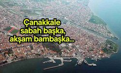 Çanakkale sabah başka, akşam bambaşka...