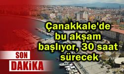 Çanakkale'de bu akşam başlıyor, 30 saat sürecek