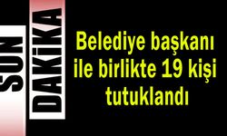 Belediye başkanı ile birlikte 19 kişi tutuklandı