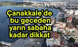 Çanakkale'de bu geceden yarın sabaha kadar dikkat