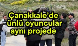 Çanakkale’de ünlü oyuncular aynı projede