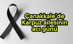 Çanakkale’de Karpuz ailesinin acı günü