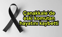Çanakkale’de eski komutan hayatını kaybetti