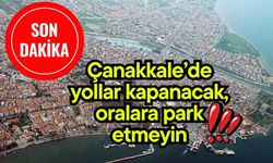 Çanakkale’de yollar kapanacak, oralara park etmeyin!