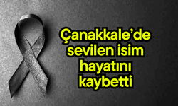 Çanakkale’de sevilen isim hayatını kaybetti
