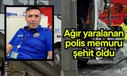 Ağır yaralanan polis memuru şehit oldu